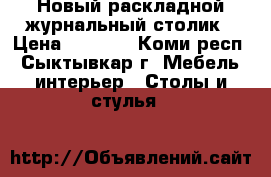 Новый раскладной журнальный столик › Цена ­ 2 200 - Коми респ., Сыктывкар г. Мебель, интерьер » Столы и стулья   